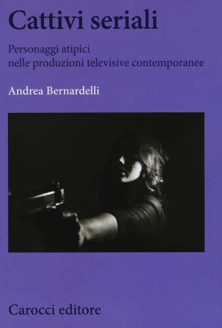 Cattivi seriali. Personaggi atipici nelle produzioni televisive contemporanee - Andrea Bernardelli