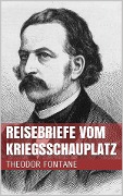 Reisebriefe vom Kriegsschauplatz - Theodor Fontane