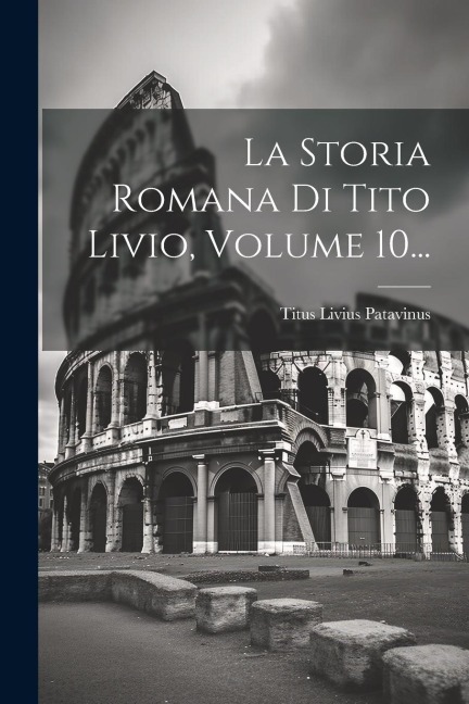 La Storia Romana Di Tito Livio, Volume 10... - Titus Livius Patavinus