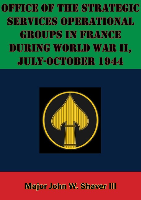 Office Of The Strategic Services Operational Groups In France During World War II, July-October 1944 - Major John W. Shaver Iii