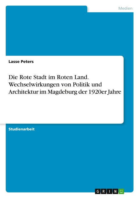 Die Rote Stadt im Roten Land. Wechselwirkungen von Politik und Architektur im Magdeburg der 1920er Jahre - Lasse Peters