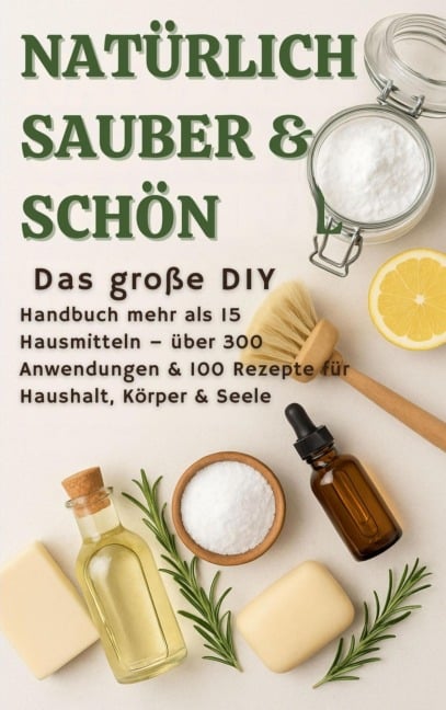 NATÜRLICH SCHÖN & SAUBER :Das große DIY-Handbuch - über 15 Haushaltszutaten, 300+ Anwendungsmöglichkeiten & 100 Rezepte für Haus, Körper & Seele - S. Wilder