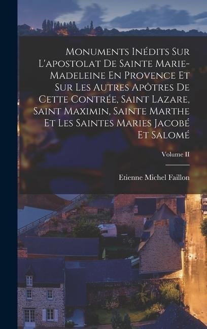Monuments Inédits Sur L'apostolat De Sainte Marie-madeleine En Provence Et Sur Les Autres Apôtres De Cette Contrée, Saint Lazare, Saint Maximin, Saint - Etienne Michel Faillon