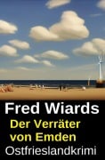 Cover-Bild zum Titel 'Der Verräter von Emden: Ostfrieslandkrim' von 'Fred Wiards'