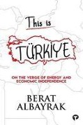 Cover-Bild zum Titel 'This is Türkiye - On The Verge of Energy and Economic Independence' von 'Berat Albayrak'