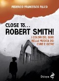 Close to... Robert Smith! I colori del buio nella musica dei Cure e oltre - Federico Francesco Falco