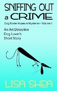 Sniffing Out a Crime - Dog Fosterer Museum Mysteries (An Art Detective Dog Lover's Short Story, #1) - Lisa Shea