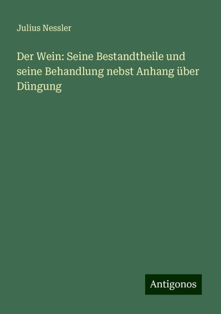 Der Wein: Seine Bestandtheile und seine Behandlung nebst Anhang über Düngung - Julius Nessler