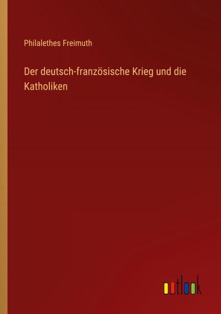 Der deutsch-französische Krieg und die Katholiken - Philalethes Freimuth