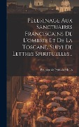 Cover-Bild zum Titel 'Pèlerinage Aux Sanctuaires Franciscains De L'ombrie Et De La Toscane, Suivi De Lettres Spirituelles...' von ''