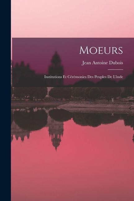 Moeurs: Institutions Et Cérémonies Des Peuples De L'inde - Jean Antoine Dubois