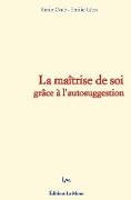 La maîtrise de soi grâce à l'autosuggestion - E. Leon, Emile Coue