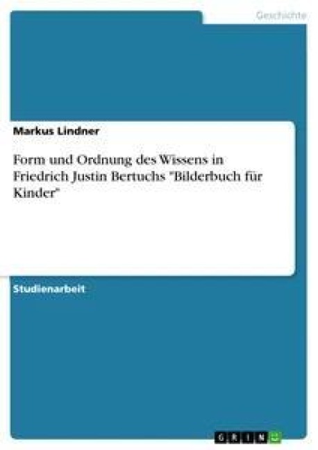 Form und Ordnung des Wissens in Friedrich Justin Bertuchs "Bilderbuch für Kinder" - Markus Lindner