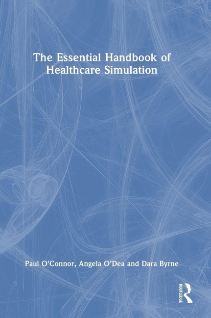 The Essential Handbook of Healthcare Simulation - Paul O'Connor, Angela O'Dea, Dara Byrne