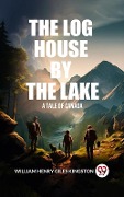 Cover-Bild zum Titel 'Log House by the Lake A Tale of Canada' von 'William Henry Giles Kingston'