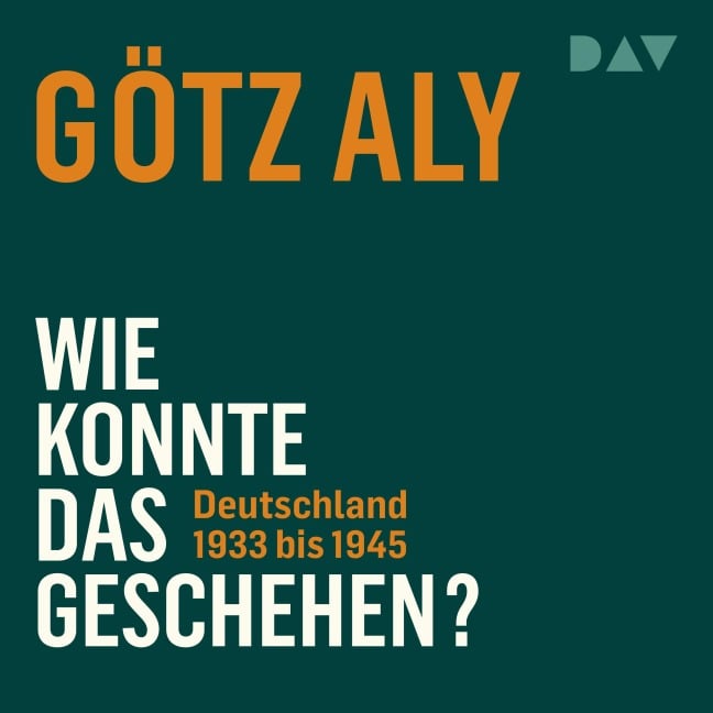 Wie konnte das geschehen? Deutschland 1933 bis 1945 - Götz Aly