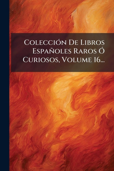 ColecciÃ3n De Libros Españoles Raros Ã" Curiosos, Volume 16... - Anonymous