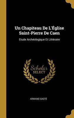 Un Chapiteau De L'Église Saint-Pierre De Caen - Armand Gasté