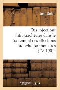 Des Injections Intra-Trachéales Vraies Et Directes: Dans Le Traitement Des Affections Broncho-Pulmonaires - Jean Delor