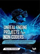 Cover-Bild zum Titel 'Unreal Engine Projects for Non-coders: A guide to Unreal Engine's visual environment asset pipelines and basic VR concepts' von 'Myron Mortakis'