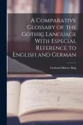 Cover-Bild zum Titel 'A Comparative Glossary of the Gothic Language With Especial Reference to English and German' von 'Gerhard Hubert Balg'