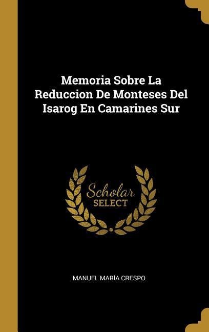 Memoria Sobre La Reduccion De Monteses Del Isarog En Camarines Sur - Manuel María Crespo