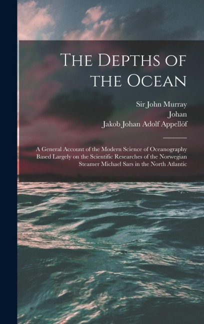 The Depths of the Ocean: A General Account of the Modern Science of Oceanography Based Largely on the Scientific Researches of the Norwegian St - Johan Hjort