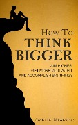How to Think Bigger: Aim Higher, Get More Motivated, and Accomplish Big Things - Martin Meadows