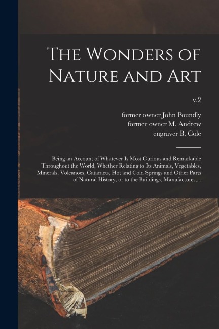 The Wonders of Nature and Art: Being an Account of Whatever is Most Curious and Remarkable Throughout the World, Whether Relating to Its Animals, Veg - 