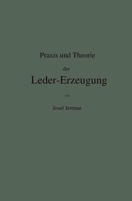Praxis und Theorie der Leder-Erzeugung. Ein Leitfaden für Lohe-, Weiss-, Sämisch- und Glaçé-Gerber - Josef Jettmar