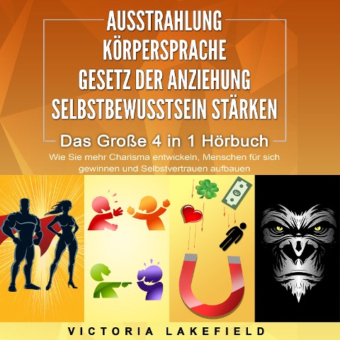 AUSSTRAHLUNG | KÖRPERSPRACHE | GESETZ DER ANZIEHUNG | SELBSTBEWUSSTSEIN STÄRKEN - Das Große 4 in 1 Buch: Wie Sie mehr Charisma entwickeln, Menschen für sich gewinnen und Selbstvertrauen aufbauen - Victoria Lakefield
