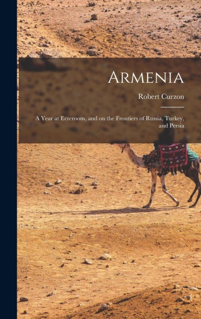 Armenia: A Year at Erzeroom, and on the Frontiers of Russia, Turkey, and Persia - Robert Curzon