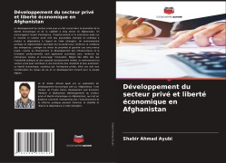 Cover-Bild zum Titel 'Développement du secteur privé et liberté économique en Afghanistan' von 'Shabir Ahmad Ayubi'