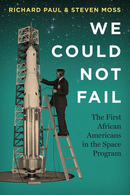 We Could Not Fail: The First African Americans in the Space Program - Richard Paul, Steven Moss