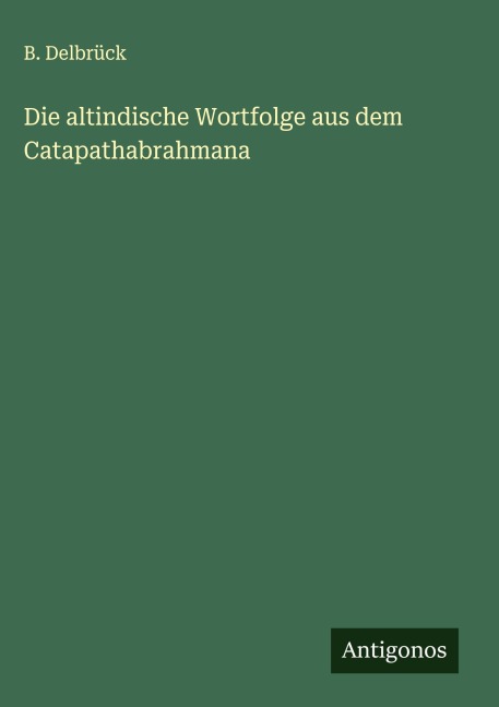 Die altindische Wortfolge aus dem Catapathabrahmana - B. Delbrück