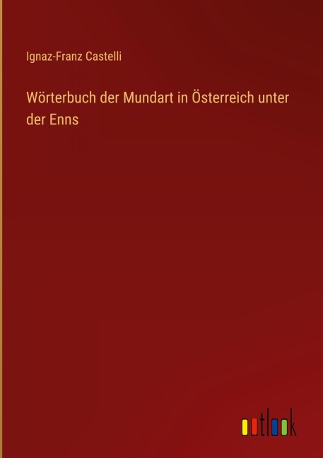 Wörterbuch der Mundart in Österreich unter der Enns - Ignaz-Franz Castelli