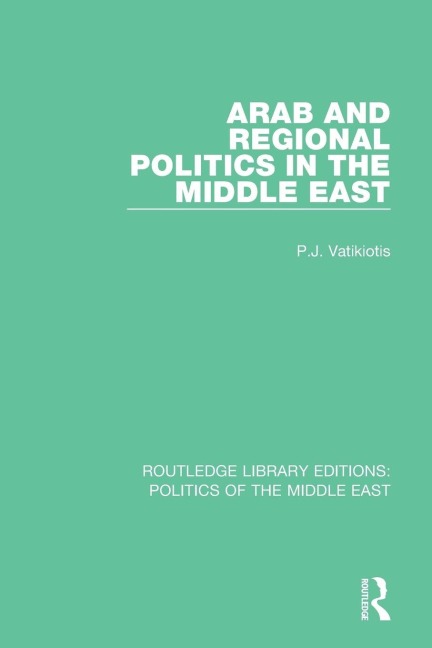 Arab and Regional Politics in the Middle East - P. J. Vatikiotis