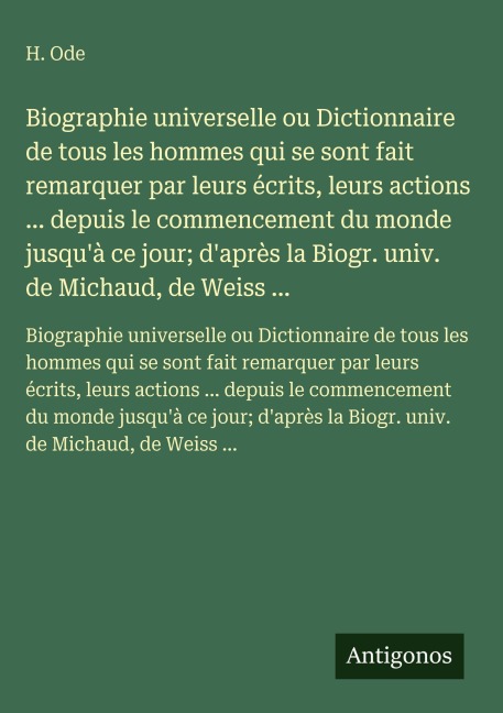 Biographie universelle ou Dictionnaire de tous les hommes qui se sont fait remarquer par leurs écrits, leurs actions ... depuis le commencement du monde jusqu'à ce jour; d'après la Biogr. univ. de Michaud, de Weiss ... - H. Ode