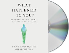 What Happened to You?: Conversations on Trauma, Resilience, and Healing - Oprah Winfrey, Bruce D. Perry