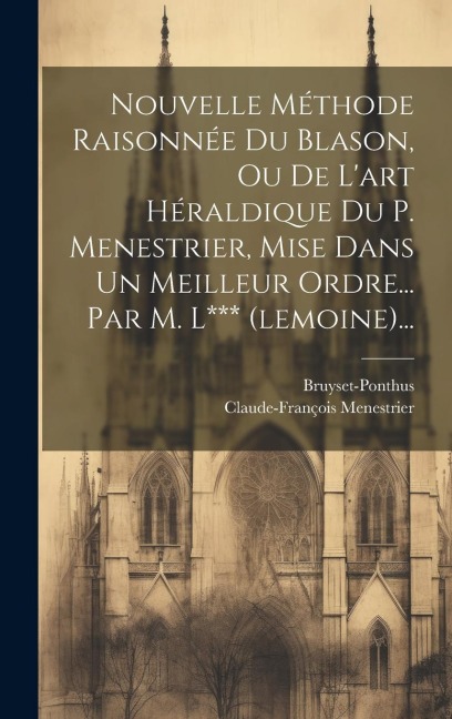 Nouvelle Méthode Raisonnée Du Blason, Ou De L'art Héraldique Du P. Menestrier, Mise Dans Un Meilleur Ordre... Par M. L*** (lemoine)... - Claude-François Menestrier, Bruyset-Ponthus