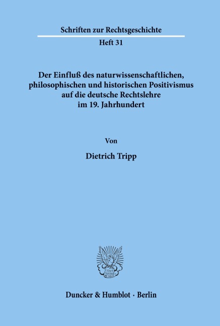 Der Einfluß des naturwissenschaftlichen, philosophischen und historischen Positivismus auf die deutsche Rechtslehre im 19. Jahrhundert. - Dietrich Tripp