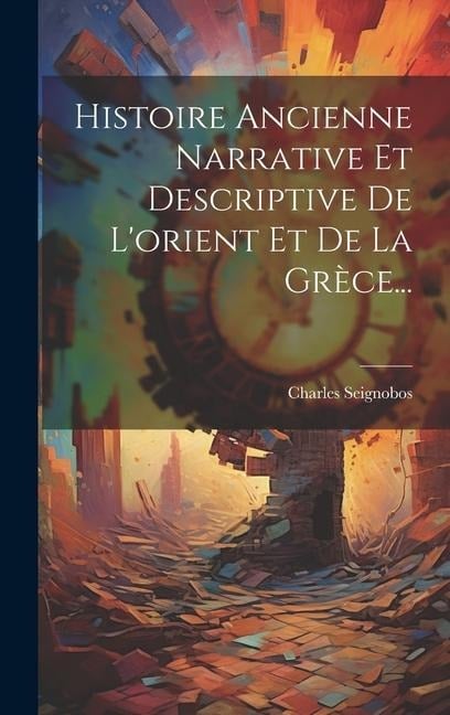 Histoire Ancienne Narrative Et Descriptive De L'orient Et De La Grèce... - Charles Seignobos