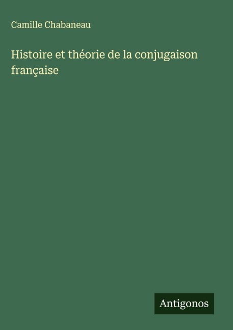 Histoire et théorie de la conjugaison française - Camille Chabaneau