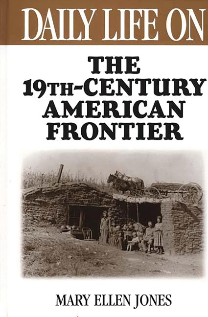 Daily Life on the Nineteenth Century American Frontier - Mary Ellen Jones