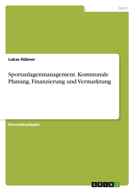 Sportanlagenmanagement. Kommunale Planung, Finanzierung und Vermarktung - Lukas Hübner