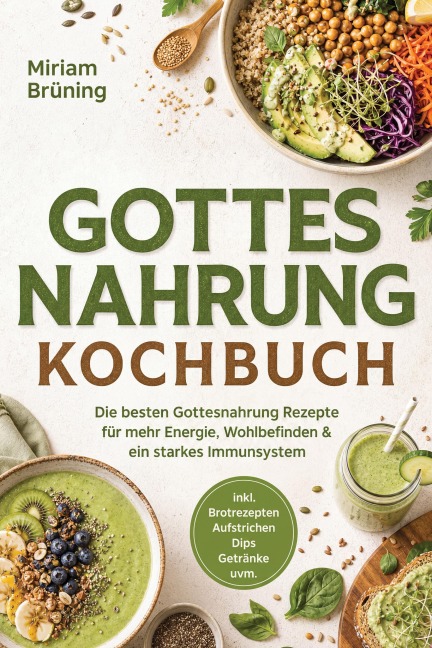 Gottes Nahrung Kochbuch: Die besten Gottesnahrung Rezepte für mehr Energie, Wohlbefinden & ein starkes Immunsystem - inkl. Brotrezepten, Aufstrichen, Dips, Getränke uvm. - Miriam Brüning