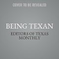 Being Texan: Essays, Recipes, and Advice for the Lone Star Way of Life - Editors Of Texas Monthly