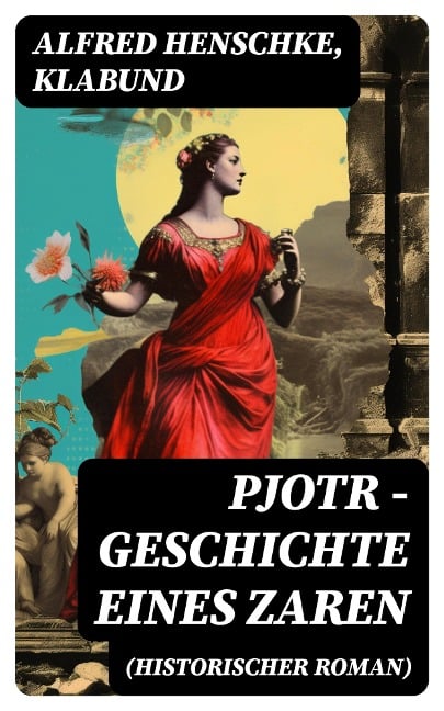 Pjotr - Geschichte eines Zaren (Historischer Roman) - Alfred Henschke, Klabund