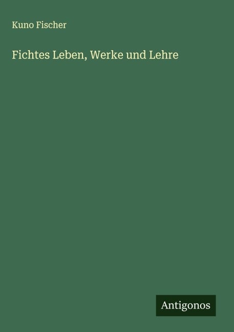 Fichtes Leben, Werke und Lehre - Kuno Fischer