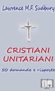 Cristiani Unitariani. 50 domande e risposte - Lawrence M. F. Sudbury